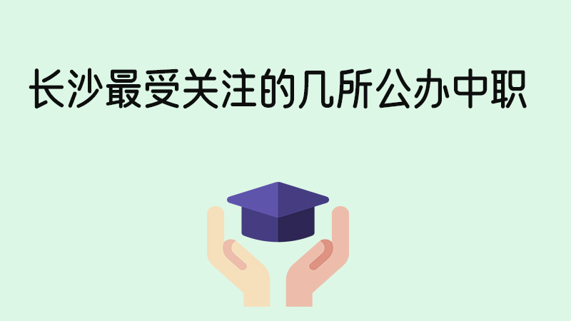 2024年長沙最受關注的幾所公辦中職匯總！